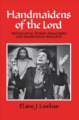 Handmaidens of the Lord : Pentecostal women preachers and traditional religion / Elaine J. Lawless.