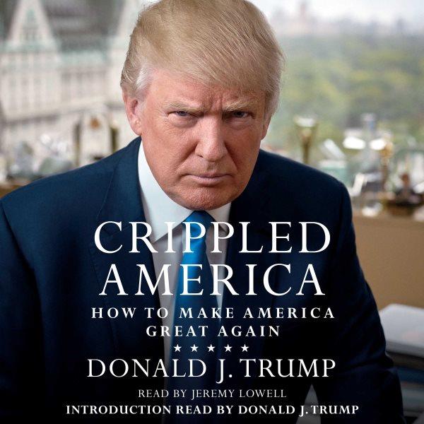 Crippled America : how to make America great again / Donald J. Trump.