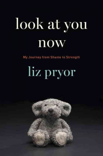 Look at you now : my journey from shame to strength / Liz Pryor.
