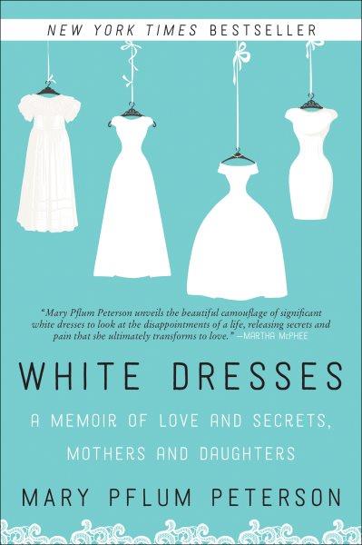 White dresses : a memoir of love and secrets, mothers and daughters / Mary Pflum Peterson.