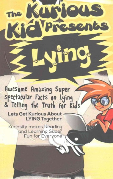 The kurious kid presents lying : awesome amazing super spectacular facts on lying & telling the truth for kids / Brian A. Cliette.
