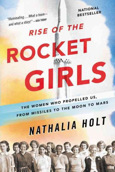 Rise of the rocket girls : the women who propelled us, from missiles to the moon to Mars / Nathalia Holt.