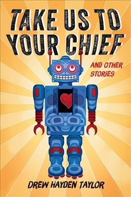 Take us to your chief : and other stories / Drew Hayden Taylor.