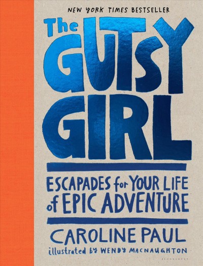 The gutsy girl : tales for your life of ridiculous adventure / Caroline Paul ; illustrations by Wendy MacNaughton.