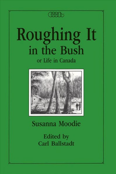 Roughing it in the bush, or, Life in Canada / Susanna Moodie ; edited by Carl Ballstadt.