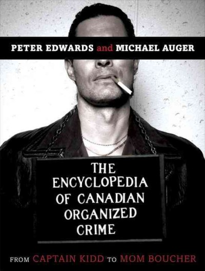 The encyclopedia of Canadian organized crime : from Captain Kidd to Mom Boucher / Peter Edwards and Michel Auger.