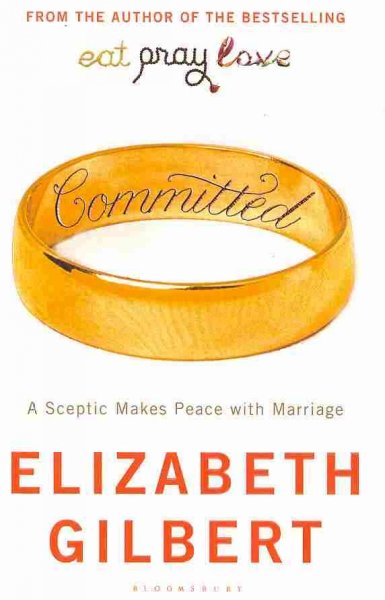 Committed: a skeptic makes peace with marriage / Elizabeth Gilbert.