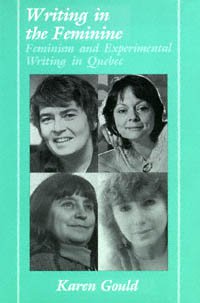 Writing in the feminine : feminism and experimental writing in Quebec / Karen Gould.