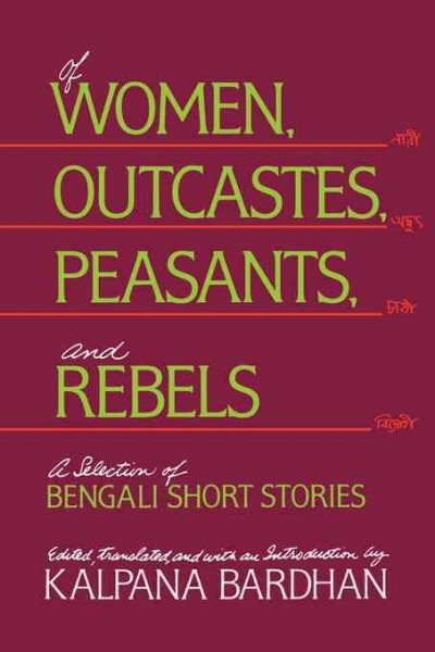 Of women, outcastes, peasants, and rebels : a selection of Bengali short stories / edited, translated, and with an introduction by Kalpana Bardhan.