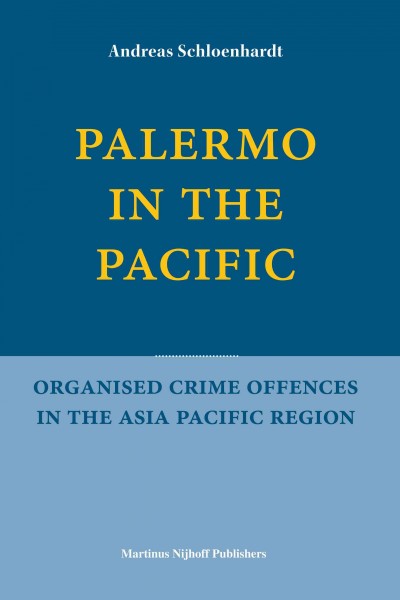 Palermo in the Pacific : organised crime offences in the Asia Pacific region / by Andreas Schloenhardt.