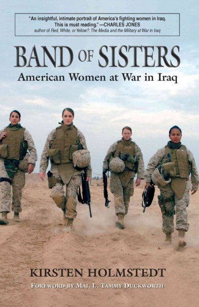 Band of sisters : American women at war in Iraq / Kirsten Holmstedt ; foreword by L. Tammy Duckworth.