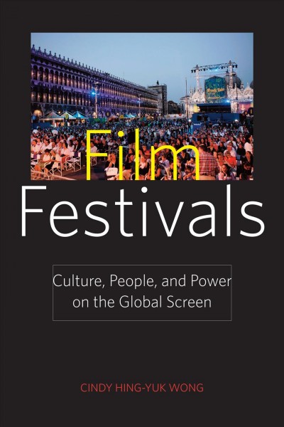 Film festivals : culture, people, and power on the global screen / Cindy Hing-Yuk Wong.