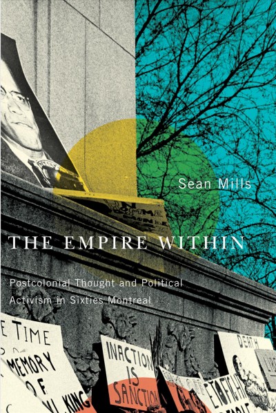 The empire within : postcolonial thought and political activism in sixties Montreal / Sean Mills.