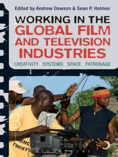 Working in the global film and television industries : creativity, systems, space, patronage / edited by Andrew Dawson and Sean P. Holmes.