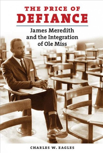 The price of defiance : James Meredith and the integration of Ole Miss / Charles W. Eagles.