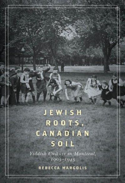Jewish roots, Canadian soil : Yiddish culture in Montreal, 1905-1945 / Rebecca Margolis.