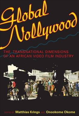 Global Nollywood : the transnational dimensions of an African video film industry / edited by Matthias Krings and Onookome Okome.