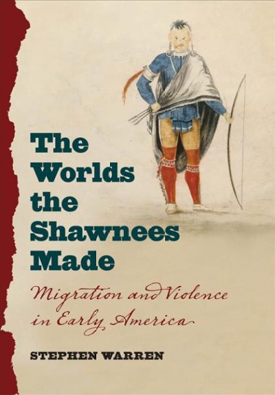 The worlds the Shawnees made : migration and violence in early America / Stephen Warren.