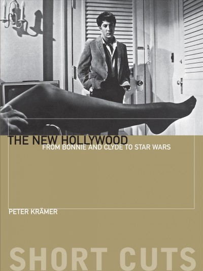 The new Hollywood : from Bonnie and Clyde to Star Wars / Peter Krämer.
