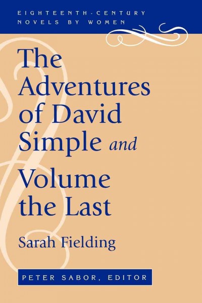 The adventures of David Simple : containing an account of his travels through the cities of London and Westminster, in the search of a real friend ; and, the adventures of David Simple, volume the last : in which his history is concluded / Sarah Fielding ; Peter Sabor, editor.