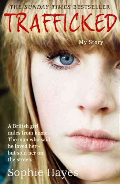 Trafficked : the terrifying true story of a British girl forced into the sex trade / Sophie Hayes.