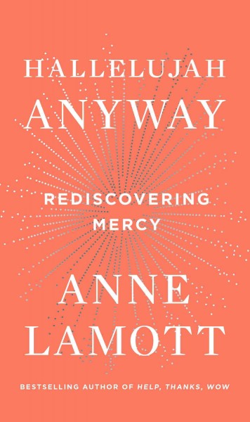 Hallelujah Anyway : Rediscovering Mercy / Anne Lamott.