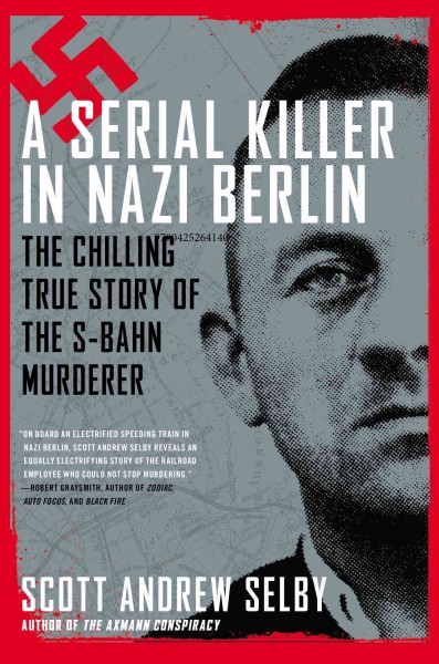 A serial killer in Nazi Berlin : the chilling true story of the S-Bahn murderer / Scott Andrew Selby.