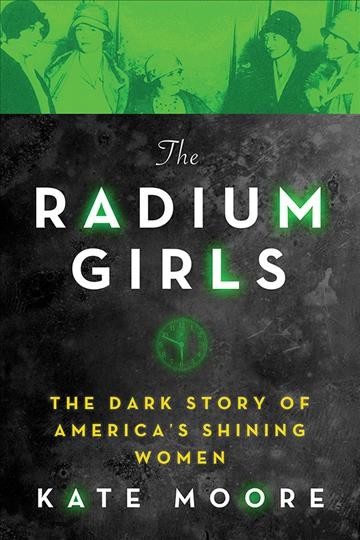 The radium girls : the dark story of America's shining women / Kate Moore.