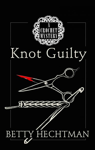 Knot guilty : a crochet mystery / Betty Hechtman.
