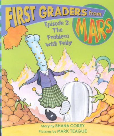 First graders from Mars: Episode 2 : The problem with Pelly / story by Shana Corey ; pictures by Mark Teague.