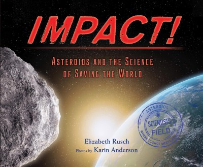 Impact! : asteroids and the science of saving the world / Elizabeth Rusch ; photos by Karin Anderson.