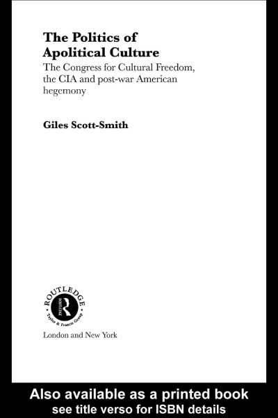 The politics of apolitical culture : the Congress for Cultural Freedom, the CIA and post-war American hegemony / Giles Scott-Smith.