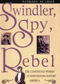 Swindler, spy, rebel : the confidence woman in nineteenth-century America / Kathleen De Grave.