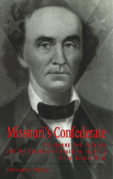 Missouri's Confederate : Claiborne Fox Jackson and the creation of southern identity in the border West / Christopher Phillips.