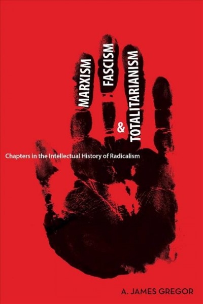 Marxism, fascism, and totalitarianism : chapters in the intellectual history of radicalism / A. James Gregor.