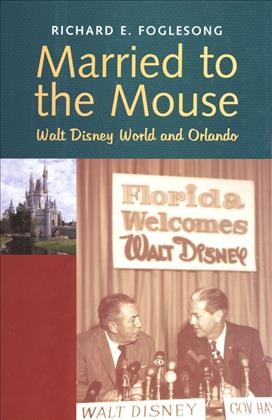 Married to the mouse : Walt Disney World and Orlando / Richard E. Foglesong.