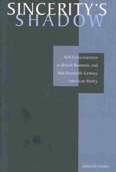 Sincerity's shadow : self-consciousness in British romantic and mid-twentieth-century American poetry / Deborah Forbes.