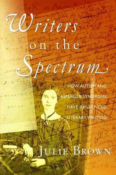 Writers on the spectrum : how autism and Asperger syndrome have influenced literary writing / Julie Brown.