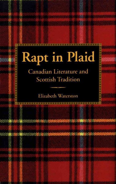 Rapt in plaid : Canadian literature and Scottish tradition / Elizabeth Waterston.