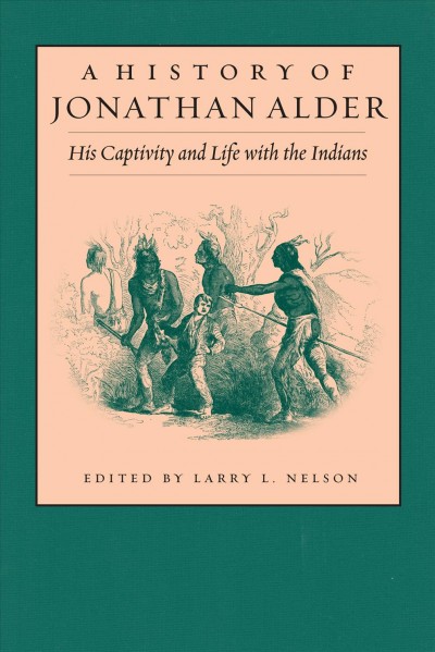 A history of Jonathan Alder : his captivity and life with the Indians / by Henry Clay Alder ; transcribed and with a foreword by Doyle H. Davison ; compiled, annotated, edited, and with an introduction by Larry L. Nelson.