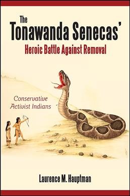 The Tonawanda Senecas' heroic battle against removal : conservative activist Indians / Laurence M. Hauptman.