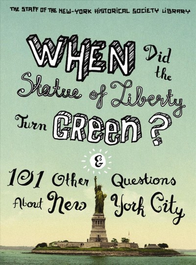 When did the Statue of Liberty turn green? : and 101 other questions about New York City / Jean Ashton, Nina Nazionale, and New-York Historical Society.