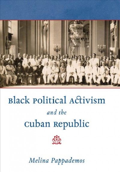 Black political activism and the Cuban republic / Melina Pappademos.