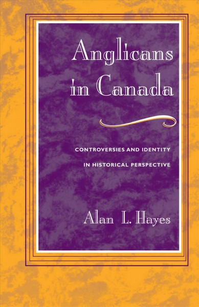 Anglicans in Canada : controversies and identity in historical perspective / Alan L. Hayes.