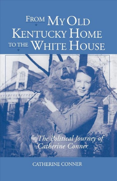 From My Old Kentucky Home to the White House : the Political Journey of Catherine Conner.