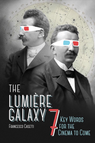 The Lumière galaxy : seven key words for the cinema to come / Francesco Casetti.