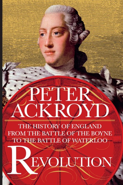 Revolution : the history of England from the Battle of the Boyne to the Battle of Waterloo / Peter Ackroyd.
