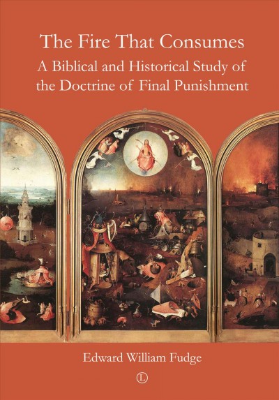 The fire that consumes : a Biblical and historical study of final punishment / Edward William Fudge ; foreword by Richard Baukham.