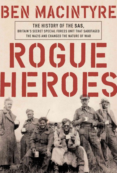 Rogue heroes : the history of the SAS, Britain's secret special forces unit that sabotaged the Nazis and changed the nature of war / Ben Macintyre.
