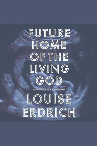 Future home of the living god : a novel / Louise Erdrich.